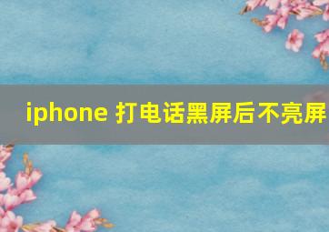 iphone 打电话黑屏后不亮屏